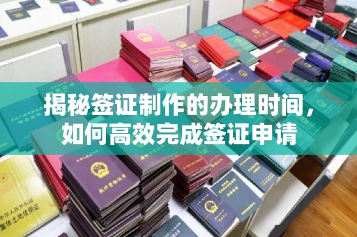 乌伊岭揭秘签证制作的办理时间，如何高效完成签证申请