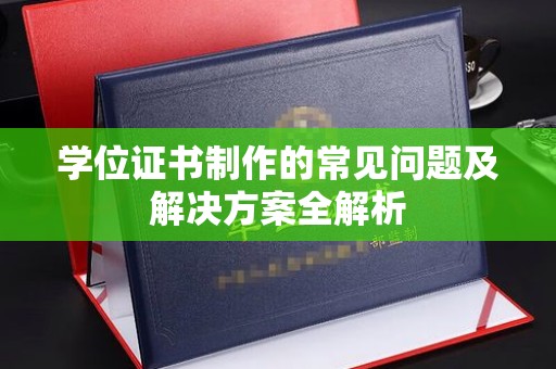 乌伊岭学位证书制作的常见问题及解决方案全解析