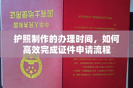 乌伊岭护照制作的办理时间，如何高效完成证件申请流程