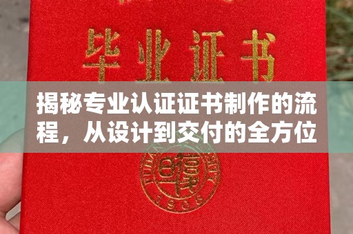 乌伊岭揭秘专业认证证书制作的流程，从设计到交付的全方位指南
