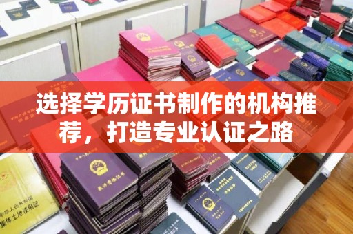 乌伊岭选择学历证书制作的机构推荐，打造专业认证之路