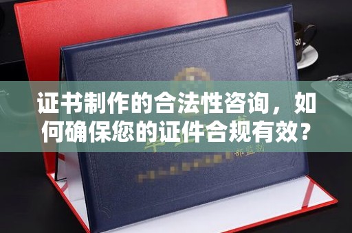 乌伊岭证书制作的合法性咨询，如何确保您的证件合规有效？