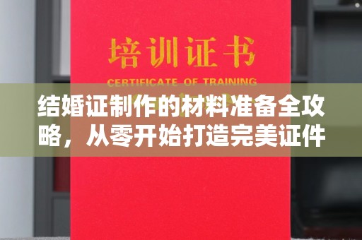乌伊岭结婚证制作的材料准备全攻略，从零开始打造完美证件