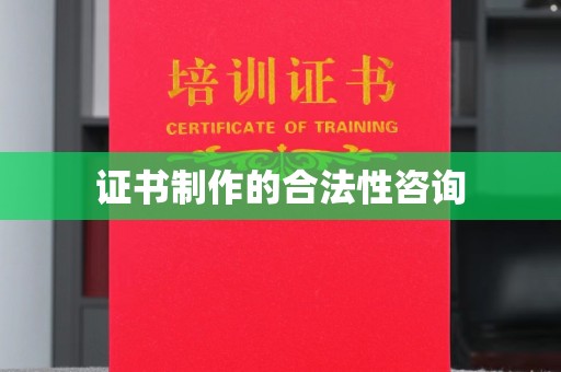 乌伊岭证书制作的合法性咨询