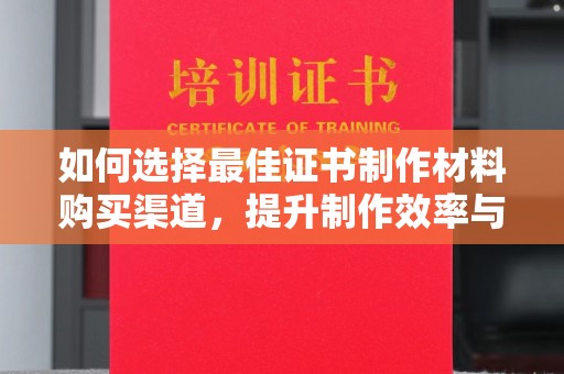 乌伊岭如何选择最佳证书制作材料购买渠道，提升制作效率与质量