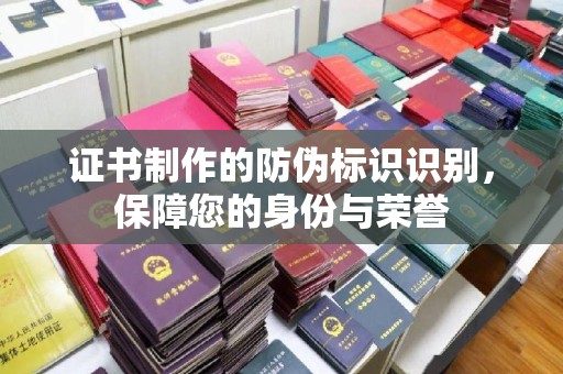 乌伊岭证书制作的防伪标识识别，保障您的身份与荣誉