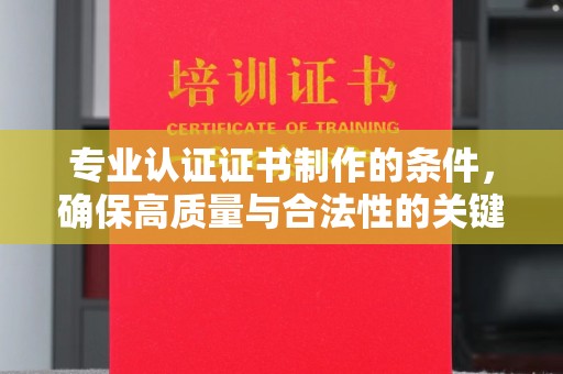 乌伊岭专业认证证书制作的条件，确保高质量与合法性的关键要素