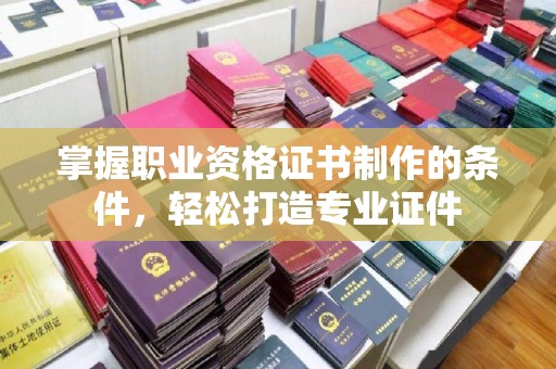 乌伊岭掌握职业资格证书制作的条件，轻松打造专业证件