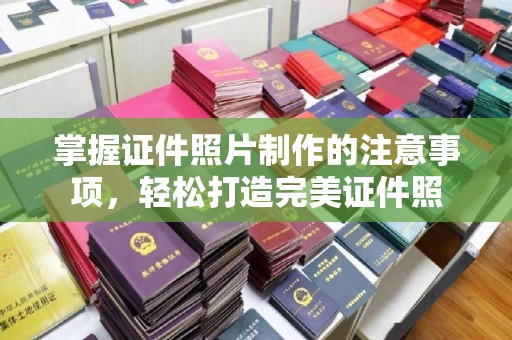 乌伊岭掌握证件照片制作的注意事项，轻松打造完美证件照