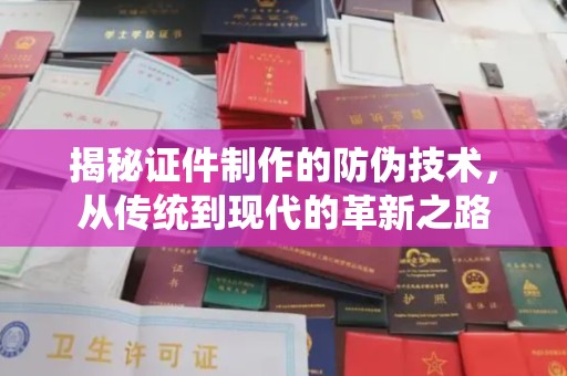 乌伊岭揭秘证件制作的防伪技术，从传统到现代的革新之路